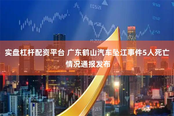 实盘杠杆配资平台 广东鹤山汽车坠江事件5人死亡 情况通报发布