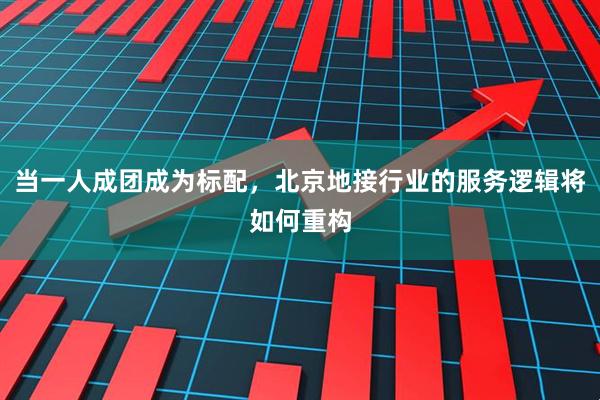 当一人成团成为标配，北京地接行业的服务逻辑将如何重构