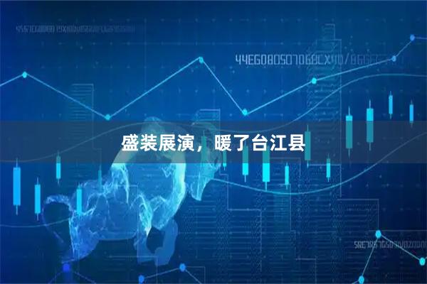 盛装展演，暖了台江县