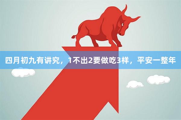 四月初九有讲究，1不出2要做吃3样，平安一整年