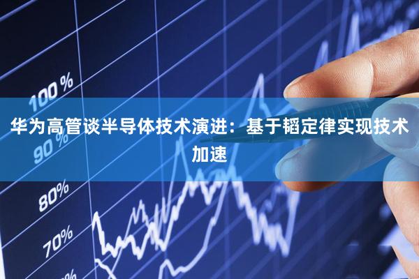 华为高管谈半导体技术演进：基于韬定律实现技术加速