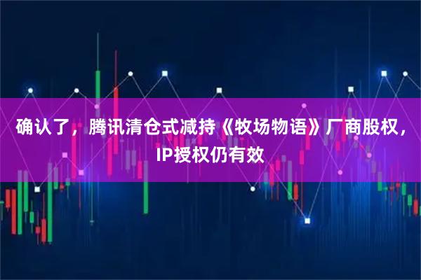 确认了，腾讯清仓式减持《牧场物语》厂商股权，IP授权仍有效