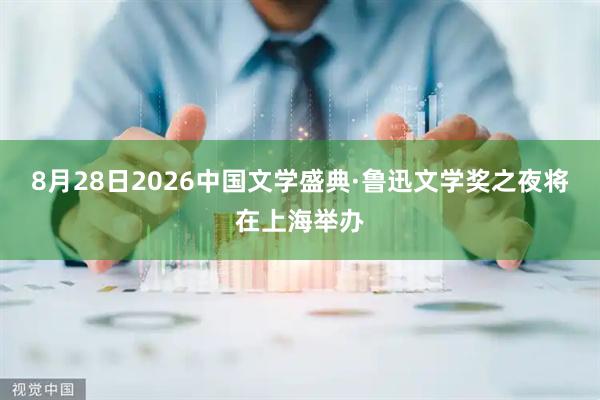 8月28日2026中国文学盛典·鲁迅文学奖之夜将在上海举办