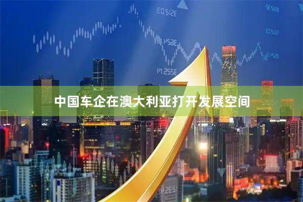 中国车企在澳大利亚打开发展空间